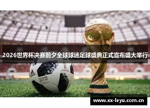 2026世界杯决赛前夕全球球迷足球盛典正式宣布盛大举行 2026世界杯决赛前夕全球球迷足球盛典正式宣布盛大举行