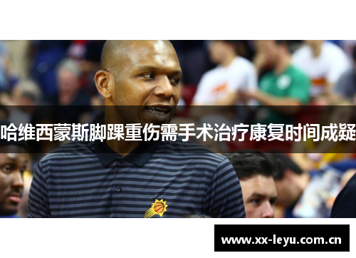 哈维西蒙斯脚踝重伤需手术治疗康复时间成疑
