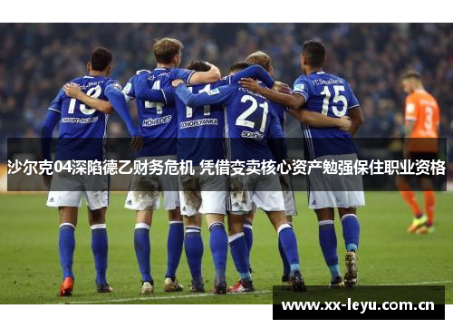 沙尔克04深陷德乙财务危机 凭借变卖核心资产勉强保住职业资格 沙尔克04深陷德乙财务危机 凭借变卖核心资产勉强保住职业资格